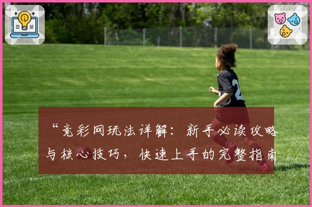 “竞彩网玩法详解:新手必读攻略与核心技巧,快速上手的完整指南”
