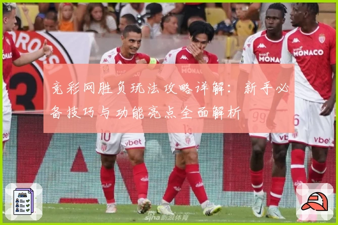 竞彩网胜负玩法攻略详解：新手必备技巧与功能亮点全面解析