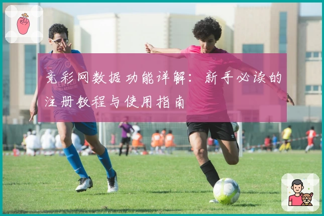竞彩网数据功能详解：新手必读的注册教程与使用指南