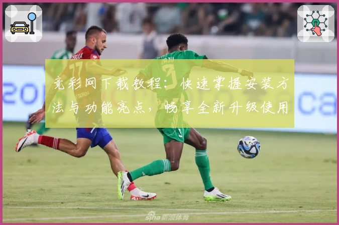 竞彩网下载教程：快速掌握安装方法与功能亮点，畅享全新升级使用体验