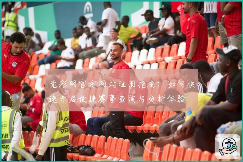 竞彩网官方网站注册指南：如何快速开启便捷赛事查询与分析体验