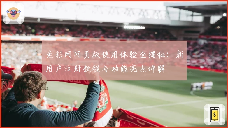 竞彩网网页版使用体验全揭秘：新用户注册教程与功能亮点详解