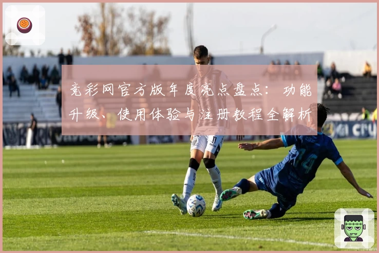 竞彩网官方版年度亮点盘点：功能升级、使用体验与注册教程全解析