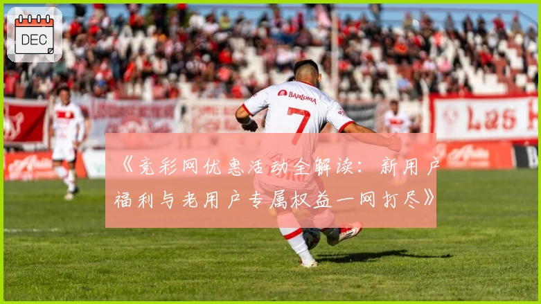 《竞彩网优惠活动全解读：新用户福利与老用户专属权益一网打尽》