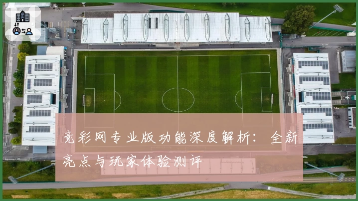 竞彩网专业版功能深度解析：全新亮点与玩家体验测评