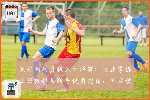 竞彩网网页版入口详解：快速掌握注册教程与新手使用指南，开启便捷体育资讯体验