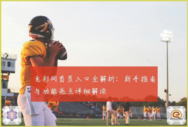 竞彩网首页入口全解析：新手指南与功能亮点详细解读
