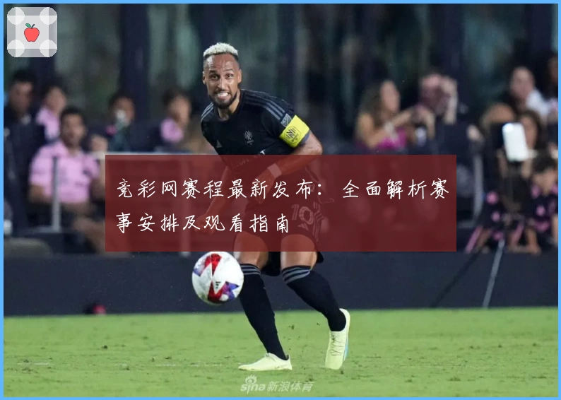 竞彩网赛程最新发布：全面解析赛事安排及观看指南