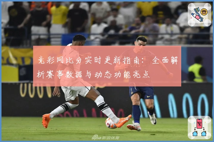 竞彩网比分实时更新指南:全面解析赛事数据与动态功能亮点