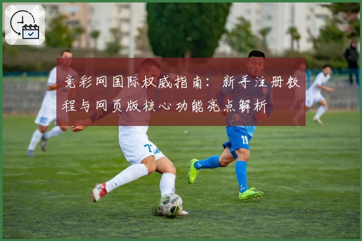 竞彩网国际权威指南：新手注册教程与网页版核心功能亮点解析