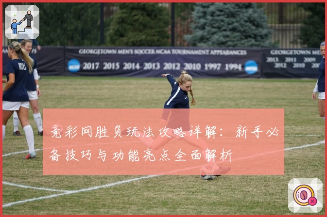 竞彩网胜负玩法攻略详解：新手必备技巧与功能亮点全面解析