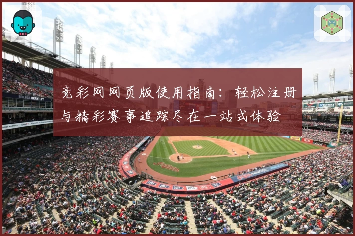 竞彩网网页版使用指南：轻松注册与精彩赛事追踪尽在一站式体验