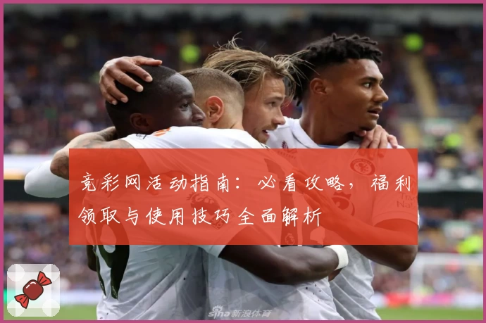 竞彩网活动指南：必看攻略，福利领取与使用技巧全面解析
