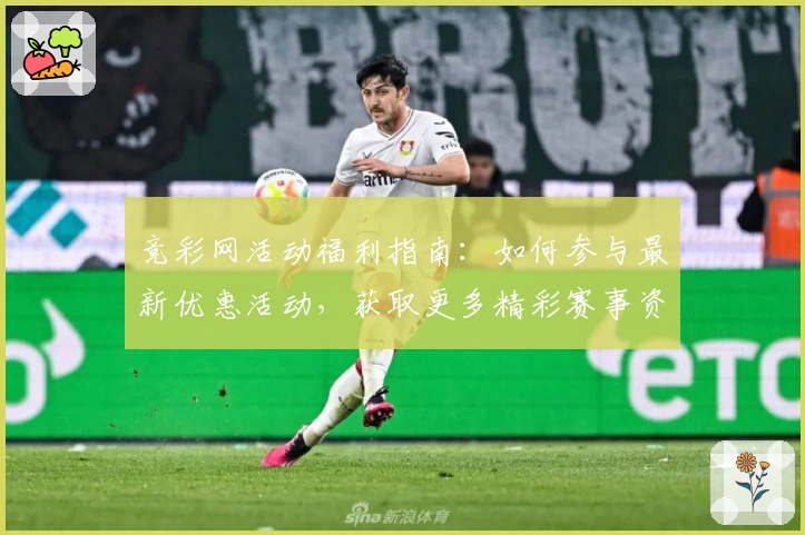 竞彩网活动福利指南：如何参与最新优惠活动，获取更多精彩赛事资讯