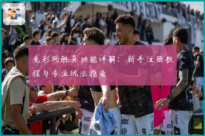 竞彩网胜负功能详解：新手注册教程与专业玩法指南