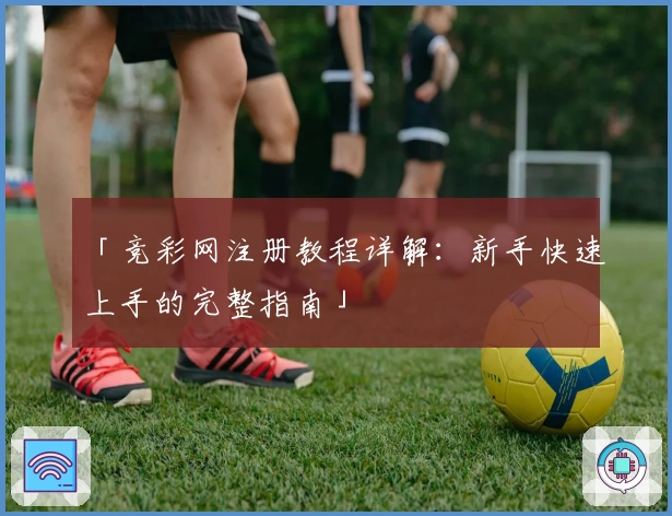 「竞彩网注册教程详解:新手快速上手的完整指南」