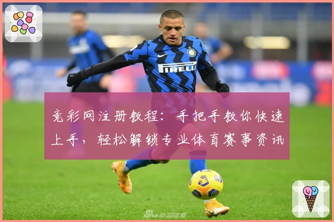 竞彩网注册教程：手把手教你快速上手，轻松解锁专业体育赛事资讯