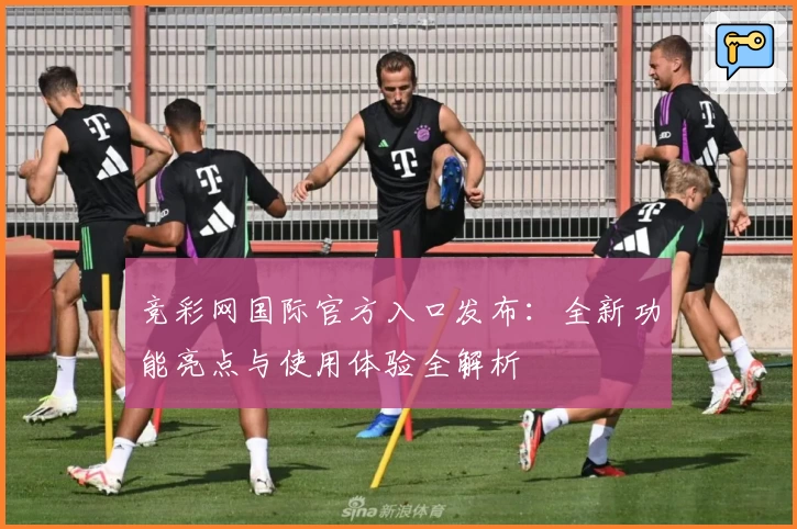 竞彩网国际官方入口发布：全新功能亮点与使用体验全解析