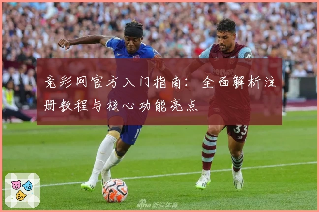 竞彩网官方入门指南：全面解析注册教程与核心功能亮点