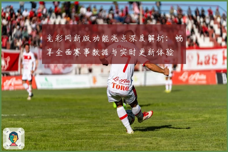 竞彩网新版功能亮点深度解析：畅享全面赛事数据与实时更新体验