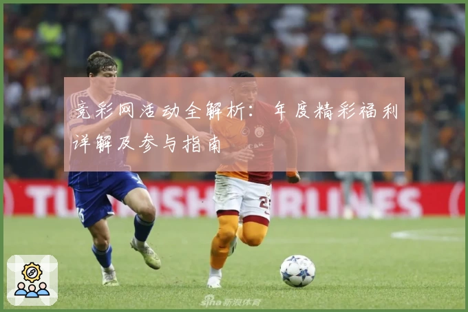 竞彩网活动全解析：年度精彩福利详解及参与指南