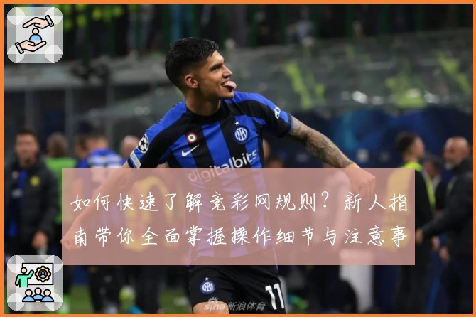 如何快速了解竞彩网规则？新人指南带你全面掌握操作细节与注意事项