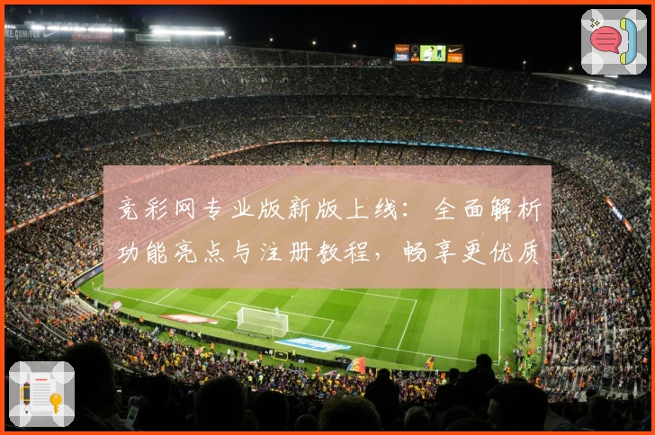 竞彩网专业版新版上线：全面解析功能亮点与注册教程，畅享更优质使用体验