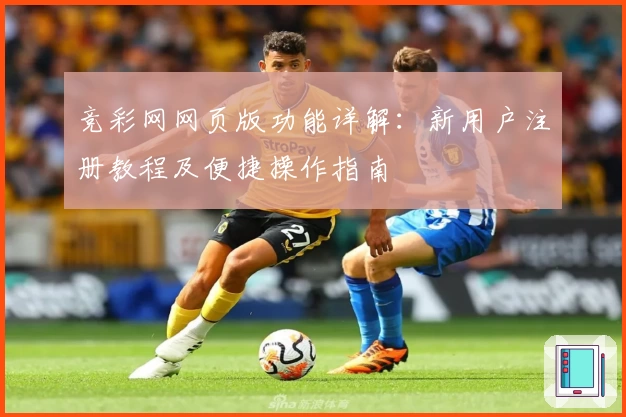 竞彩网网页版功能详解：新用户注册教程及便捷操作指南