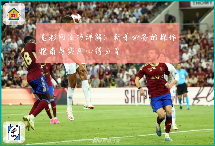 竞彩网技巧详解：新手必备的操作指南与实用心得分享