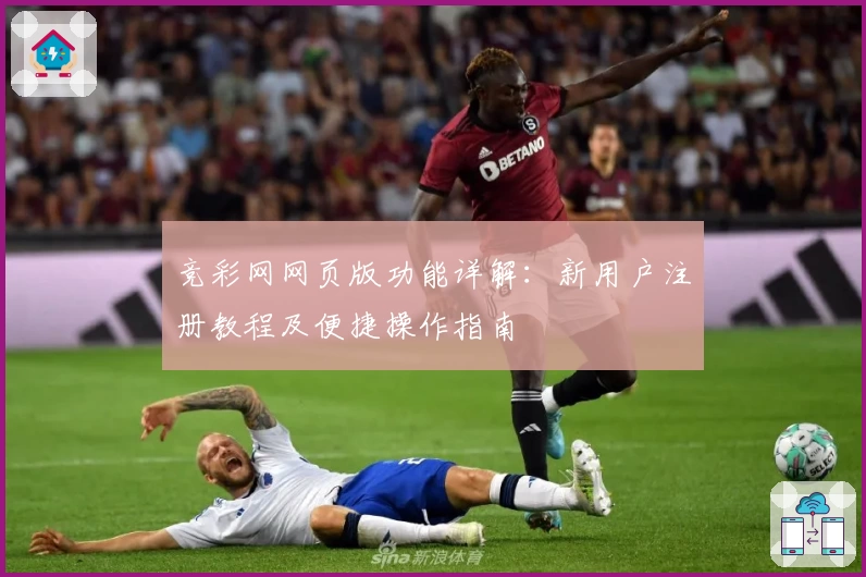 竞彩网网页版功能详解：新用户注册教程及便捷操作指南