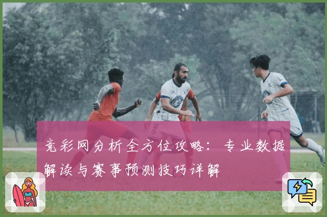 竞彩网分析全方位攻略：专业数据解读与赛事预测技巧详解