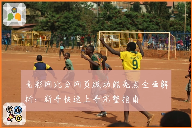 竞彩网比分网页版功能亮点全面解析，新手快速上手完整指南