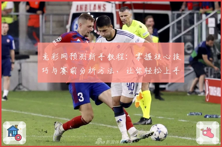 竞彩网预测新手教程：掌握核心技巧与赛前分析方法，让你轻松上手