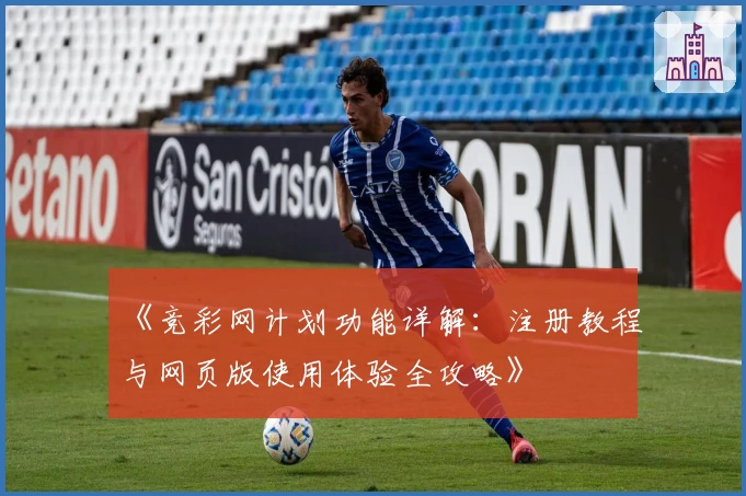 《竞彩网计划功能详解：注册教程与网页版使用体验全攻略》