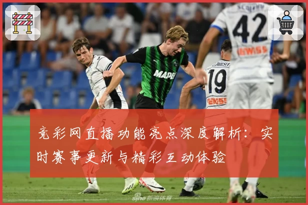 竞彩网直播功能亮点深度解析：实时赛事更新与精彩互动体验