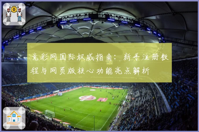 竞彩网国际权威指南：新手注册教程与网页版核心功能亮点解析