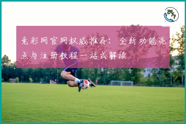 竞彩网官网权威推荐:全新功能亮点与注册教程一站式解读