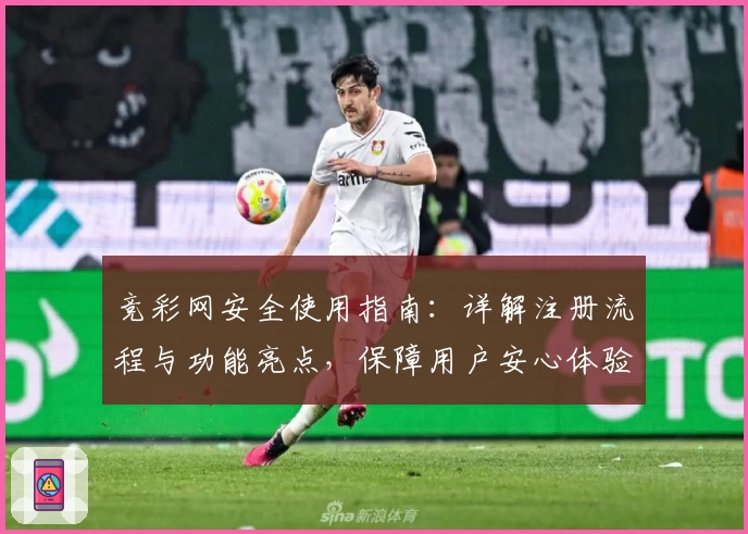 竞彩网安全使用指南:详解注册流程与功能亮点,保障用户安心体验
