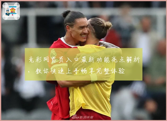 竞彩网首页入口最新功能亮点解析，教你快速上手畅享完整体验