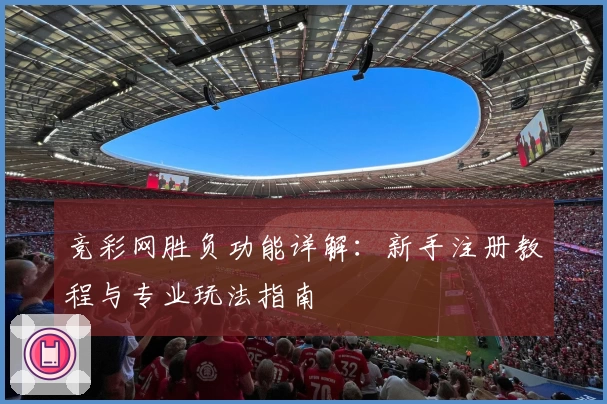 竞彩网胜负功能详解：新手注册教程与专业玩法指南