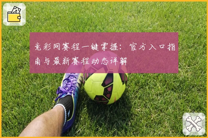 竞彩网赛程一键掌握：官方入口指南与最新赛程动态详解
