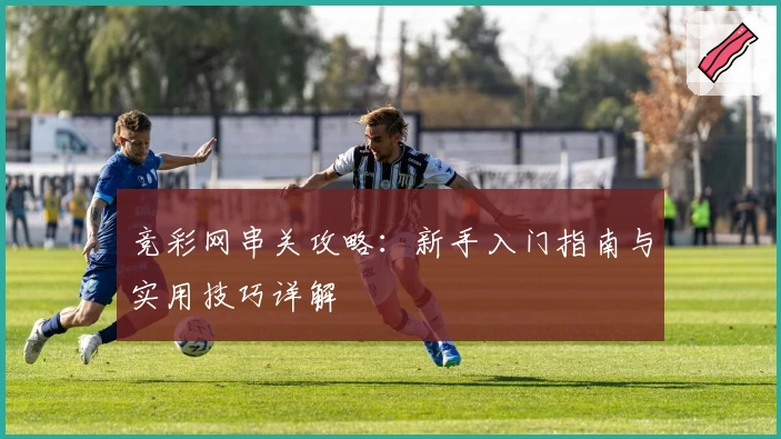 竞彩网串关攻略:新手入门指南与实用技巧详解