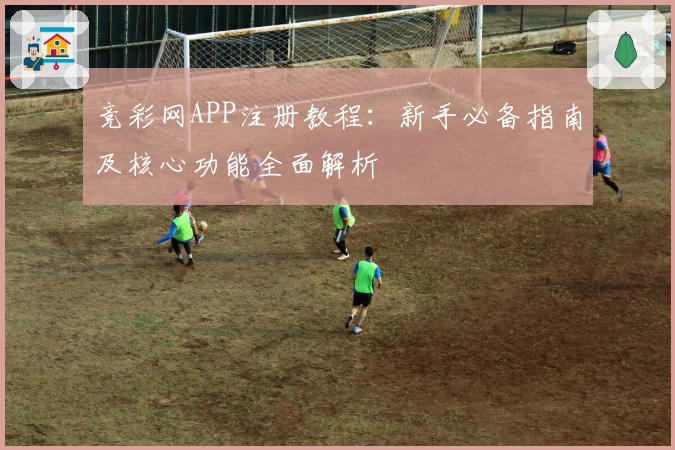 竞彩网APP注册教程：新手必备指南及核心功能全面解析