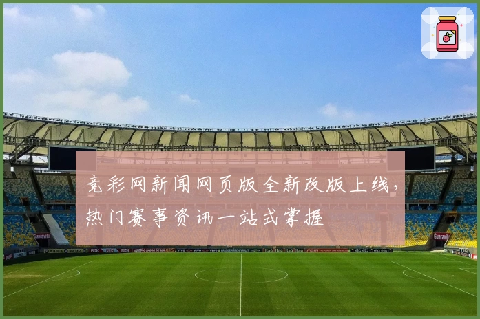 竞彩网新闻网页版全新改版上线,热门赛事资讯一站式掌握