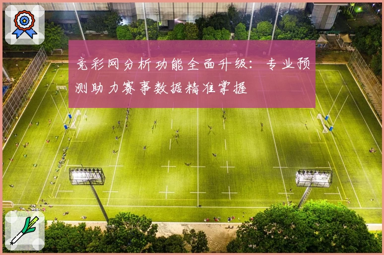 竞彩网分析功能全面升级：专业预测助力赛事数据精准掌握