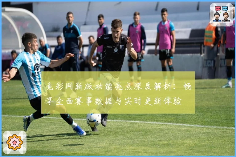 竞彩网新版功能亮点深度解析：畅享全面赛事数据与实时更新体验