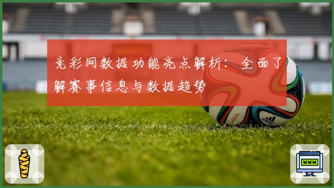 竞彩网数据功能亮点解析：全面了解赛事信息与数据趋势