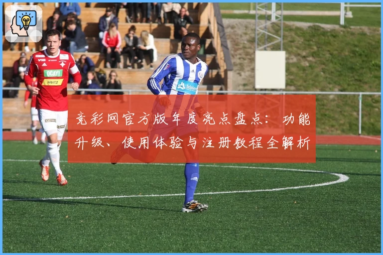 竞彩网官方版年度亮点盘点：功能升级、使用体验与注册教程全解析