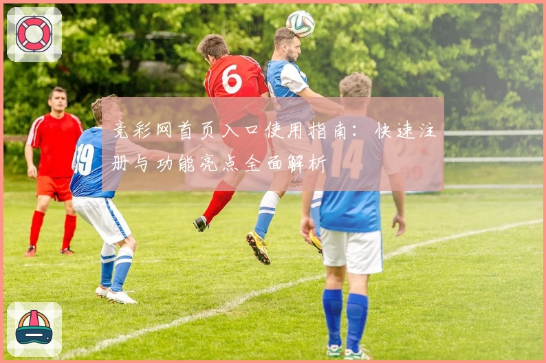 竞彩网首页入口使用指南：快速注册与功能亮点全面解析